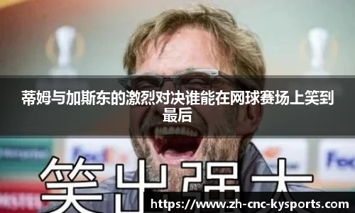 蒂姆与加斯东的激烈对决谁能在网球赛场上笑到最后