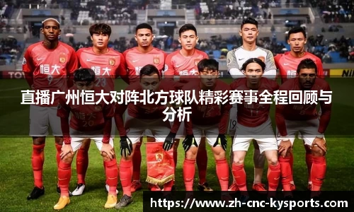 直播广州恒大对阵北方球队精彩赛事全程回顾与分析