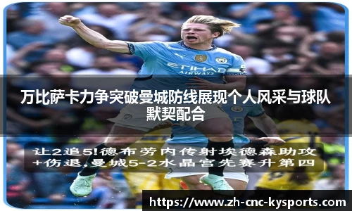 万比萨卡力争突破曼城防线展现个人风采与球队默契配合