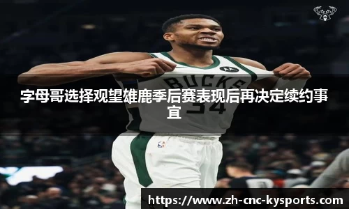 字母哥选择观望雄鹿季后赛表现后再决定续约事宜