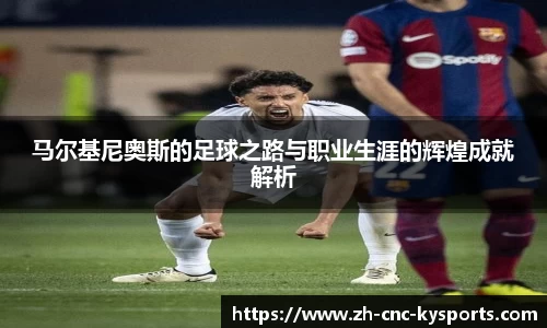 马尔基尼奥斯的足球之路与职业生涯的辉煌成就解析