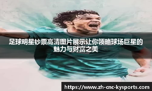 足球明星钞票高清图片展示让你领略球场巨星的魅力与财富之美