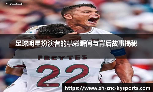 足球明星扮演者的精彩瞬间与背后故事揭秘